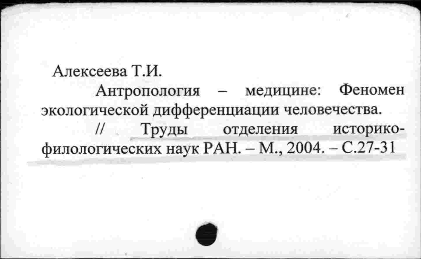 ﻿Алексеева Т.И.
Антропология - медицине: Феномен экологической дифференциации человечества.
// Труды отделения историко-филологических наук РАН. - М., 2004. - С.27-31